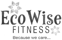 ECO WISE FITNESS BECAUSE WE CARE... trademark