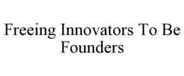FREEING INNOVATORS TO BE FOUNDERS trademark
