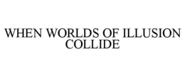 WHEN WORLDS OF ILLUSION COLLIDE trademark