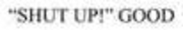 "SHUT UP!" GOOD trademark