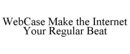 WEBCASE MAKE THE INTERNET YOUR REGULAR BEAT trademark