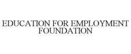 EDUCATION FOR EMPLOYMENT FOUNDATION trademark