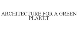 ARCHITECTURE FOR A GREEN PLANET trademark