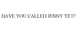 HAVE YOU CALLED JENNY YET? trademark
