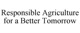 RESPONSIBLE AGRICULTURE FOR A BETTER TOMORROW trademark
