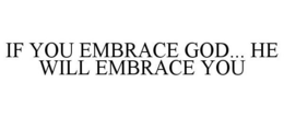 IF YOU EMBRACE GOD... HE WILL EMBRACE YOU trademark