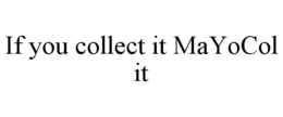 IF YOU COLLECT IT MAYOCOL IT trademark