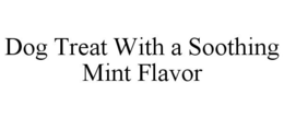 DOG TREAT WITH A SOOTHING MINT FLAVOR trademark