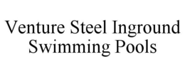 VENTURE STEEL INGROUND SWIMMING POOLS trademark