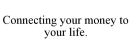 CONNECTING YOUR MONEY TO YOUR LIFE. trademark