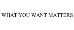 WHAT YOU WANT MATTERS trademark