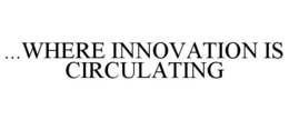 ...WHERE INNOVATION IS CIRCULATING trademark