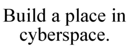 BUILD A PLACE IN CYBERSPACE. trademark