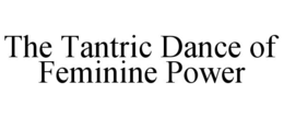 THE TANTRIC DANCE OF FEMININE POWER trademark