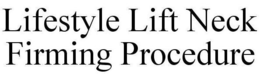 LIFESTYLE LIFT NECK FIRMING PROCEDURE trademark