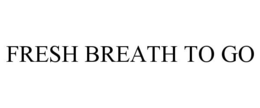 FRESH BREATH TO GO trademark