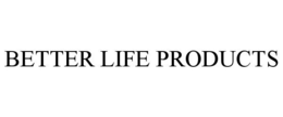 BETTER LIFE PRODUCTS trademark