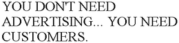 YOU DON'T NEED ADVERTISING... YOU NEED CUSTOMERS. trademark