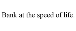 BANK AT THE SPEED OF LIFE. trademark