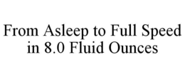 FROM ASLEEP TO FULL SPEED IN 8.0 FLUID OUNCES trademark
