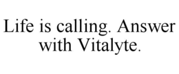 LIFE IS CALLING. ANSWER WITH VITALYTE. trademark
