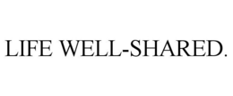 LIFE WELL-SHARED. trademark