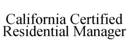 CALIFORNIA CERTIFIED RESIDENTIAL MANAGER trademark