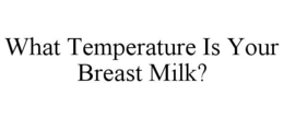 WHAT TEMPERATURE IS YOUR BREAST MILK? trademark