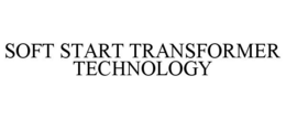 SOFT START TRANSFORMER TECHNOLOGY trademark