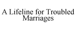 A LIFELINE FOR TROUBLED MARRIAGES trademark