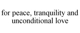 FOR PEACE, TRANQUILITY AND UNCONDITIONAL LOVE trademark
