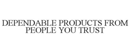 DEPENDABLE PRODUCTS FROM PEOPLE YOU TRUST trademark