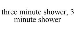 THREE MINUTE SHOWER, 3 MINUTE SHOWER trademark