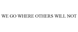 WE GO WHERE OTHERS WILL NOT trademark