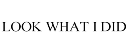 LOOK WHAT I DID trademark