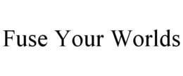 FUSE YOUR WORLDS trademark