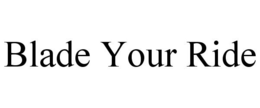 BLADE YOUR RIDE trademark