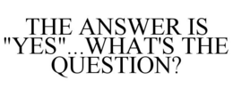 THE ANSWER IS "YES"...WHAT'S THE QUESTION? trademark