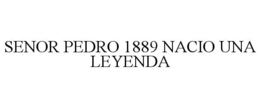 SENOR PEDRO 1889 NACIO UNA LEYENDA trademark