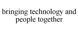 BRINGING TECHNOLOGY AND PEOPLE TOGETHER trademark