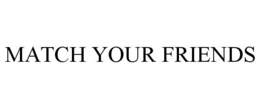 MATCH YOUR FRIENDS trademark