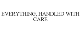 EVERYTHING, HANDLED WITH CARE trademark