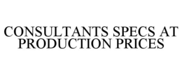 CONSULTANTS SPECS AT PRODUCTION PRICES trademark