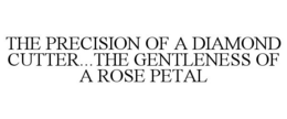 THE PRECISION OF A DIAMOND CUTTER...THE GENTLENESS OF A ROSE PETAL trademark