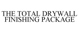 THE TOTAL DRYWALL FINISHING PACKAGE trademark