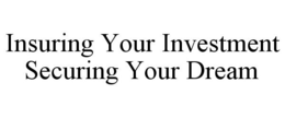 INSURING YOUR INVESTMENT SECURING YOUR DREAM trademark