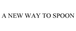A NEW WAY TO SPOON trademark