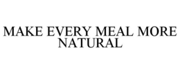 MAKE EVERY MEAL MORE NATURAL trademark