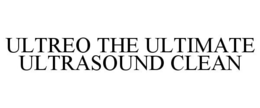 ULTREO THE ULTIMATE ULTRASOUND CLEAN trademark