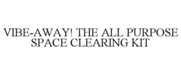 VIBE-AWAY! THE ALL PURPOSE SPACE CLEARING KIT trademark